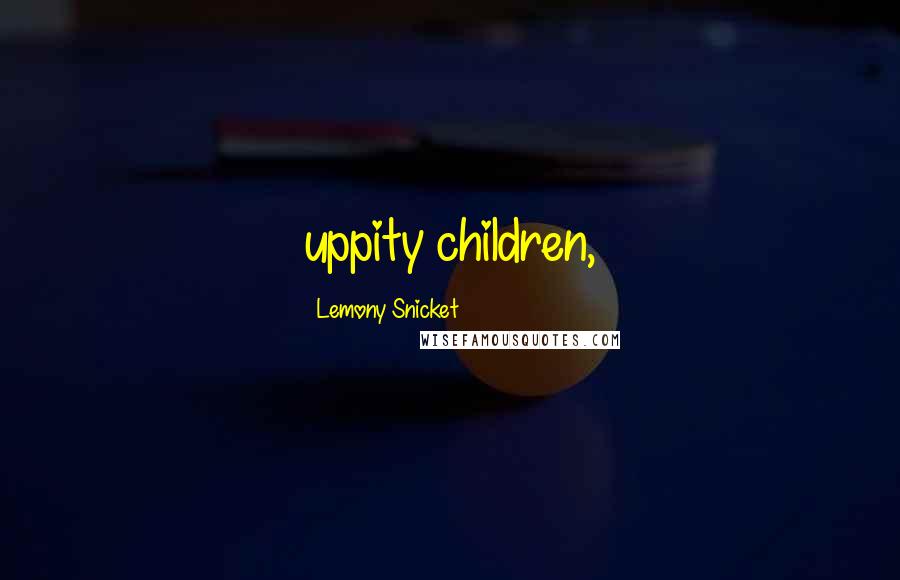 Lemony Snicket Quotes: uppity children,
