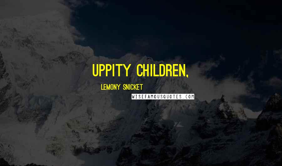 Lemony Snicket Quotes: uppity children,
