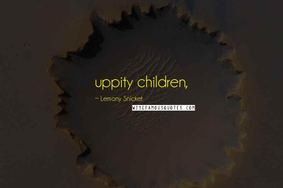 Lemony Snicket Quotes: uppity children,