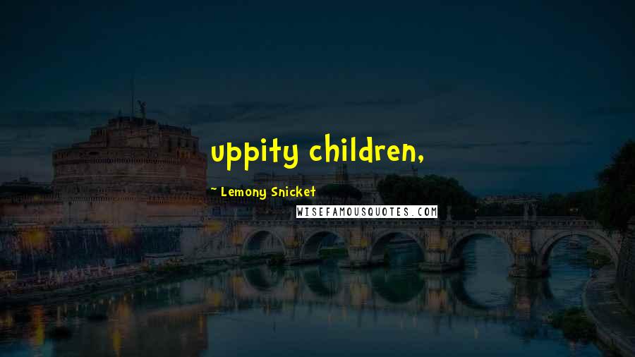 Lemony Snicket Quotes: uppity children,