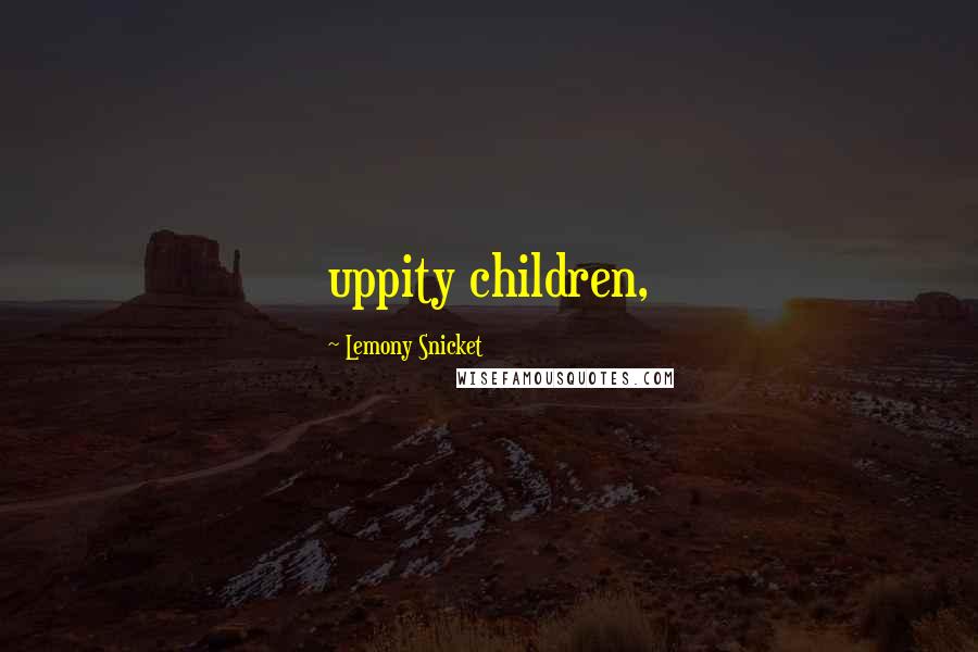 Lemony Snicket Quotes: uppity children,