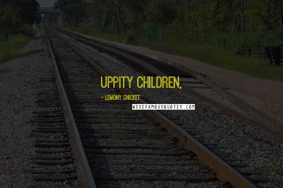 Lemony Snicket Quotes: uppity children,