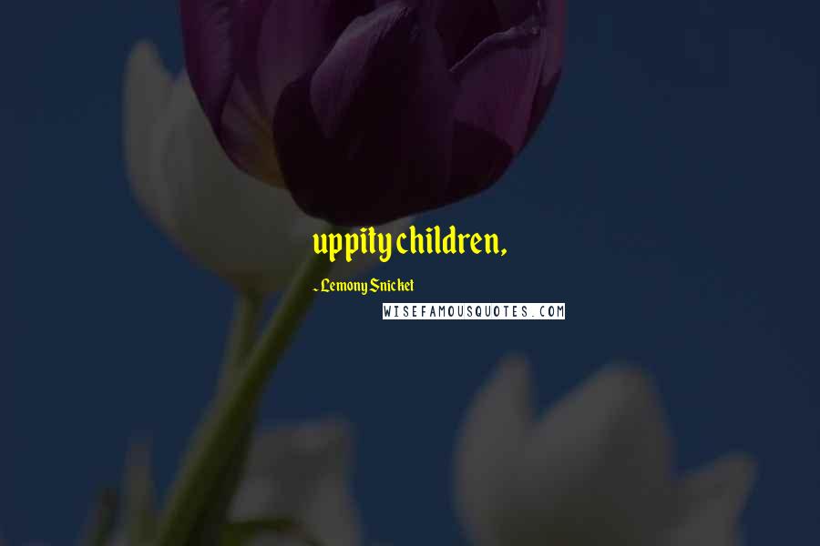 Lemony Snicket Quotes: uppity children,