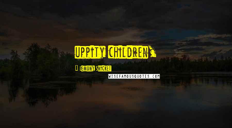 Lemony Snicket Quotes: uppity children,
