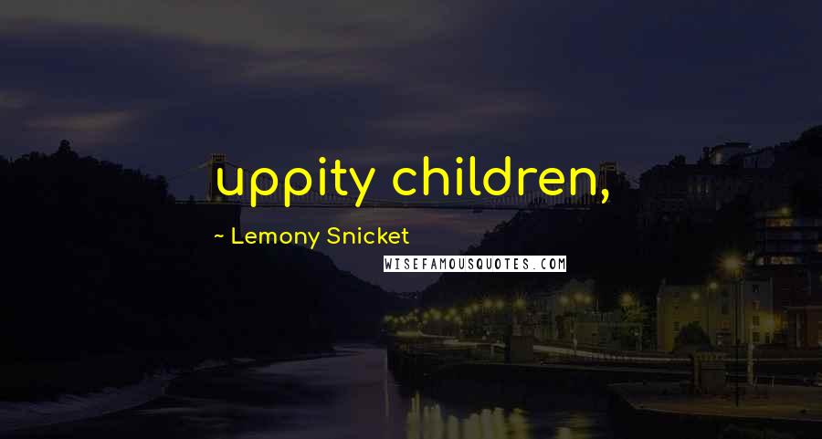 Lemony Snicket Quotes: uppity children,