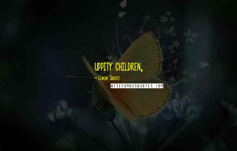 Lemony Snicket Quotes: uppity children,