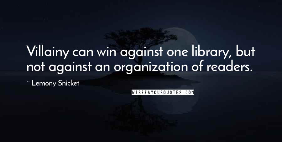 Lemony Snicket Quotes: Villainy can win against one library, but not against an organization of readers.