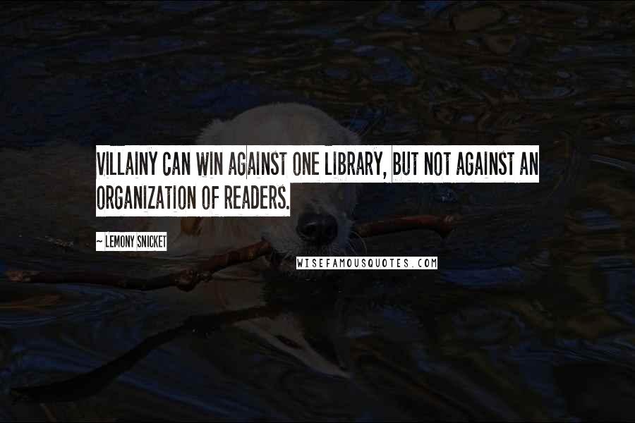 Lemony Snicket Quotes: Villainy can win against one library, but not against an organization of readers.