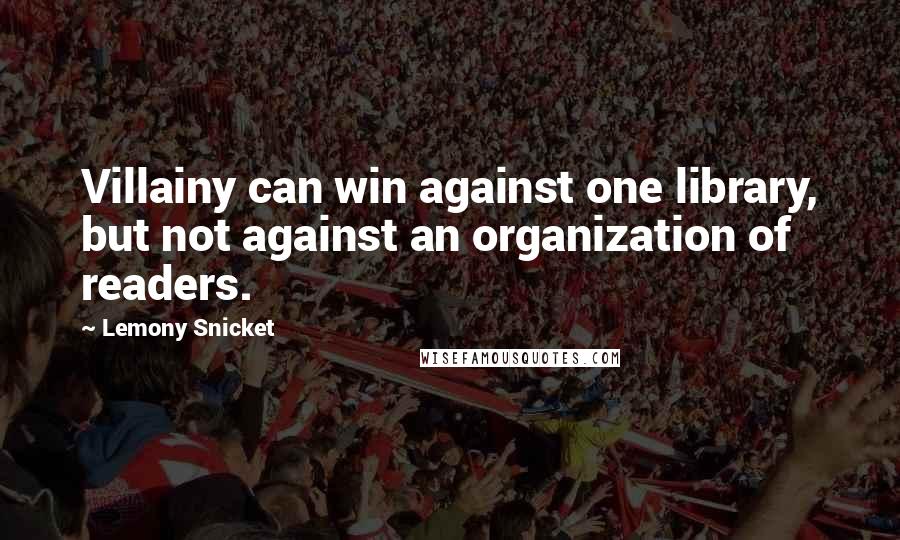 Lemony Snicket Quotes: Villainy can win against one library, but not against an organization of readers.