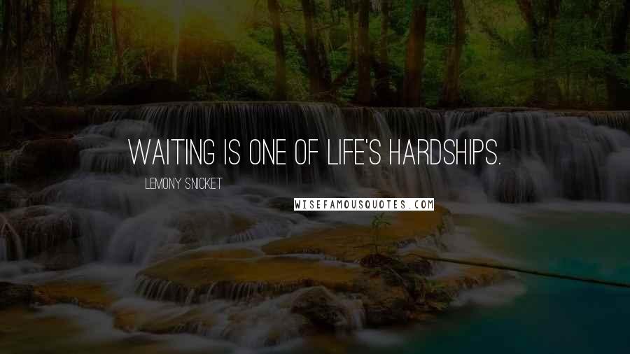 Lemony Snicket Quotes: Waiting is one of life's hardships.
