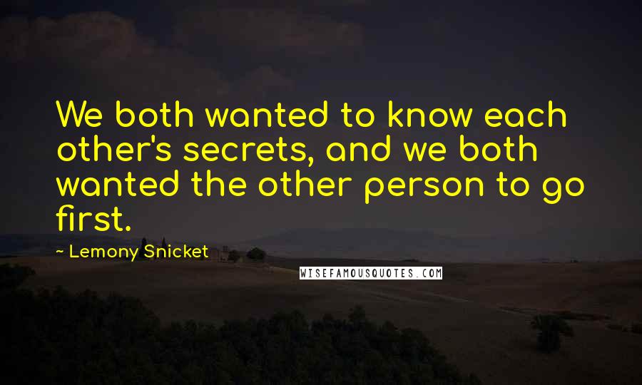 Lemony Snicket Quotes: We both wanted to know each other's secrets, and we both wanted the other person to go first.