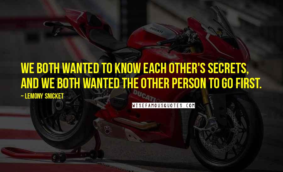 Lemony Snicket Quotes: We both wanted to know each other's secrets, and we both wanted the other person to go first.