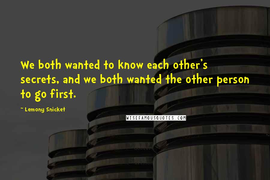 Lemony Snicket Quotes: We both wanted to know each other's secrets, and we both wanted the other person to go first.