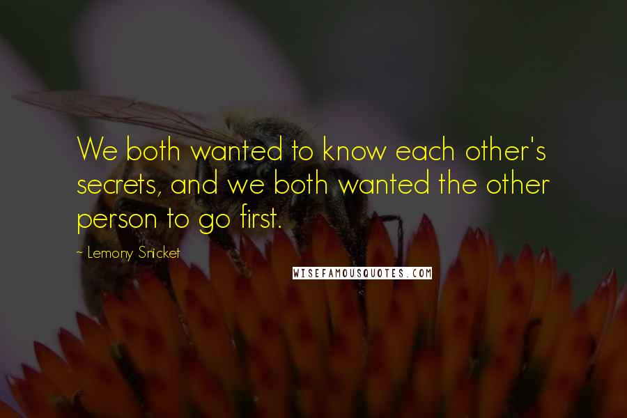 Lemony Snicket Quotes: We both wanted to know each other's secrets, and we both wanted the other person to go first.