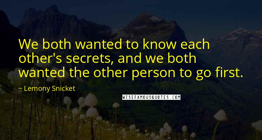 Lemony Snicket Quotes: We both wanted to know each other's secrets, and we both wanted the other person to go first.