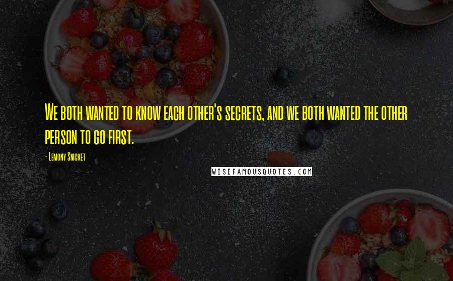 Lemony Snicket Quotes: We both wanted to know each other's secrets, and we both wanted the other person to go first.