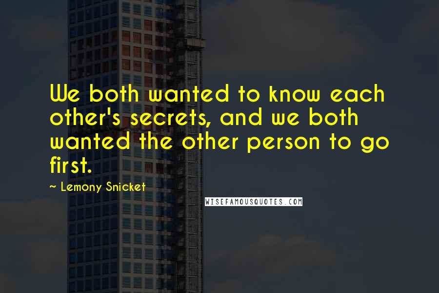 Lemony Snicket Quotes: We both wanted to know each other's secrets, and we both wanted the other person to go first.