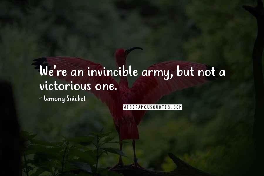 Lemony Snicket Quotes: We're an invincible army, but not a victorious one.