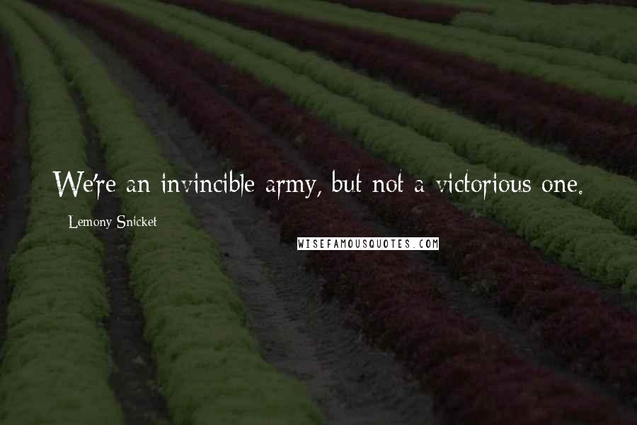 Lemony Snicket Quotes: We're an invincible army, but not a victorious one.