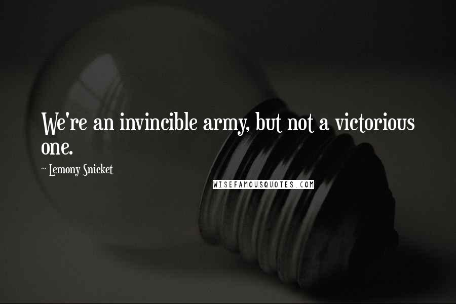 Lemony Snicket Quotes: We're an invincible army, but not a victorious one.