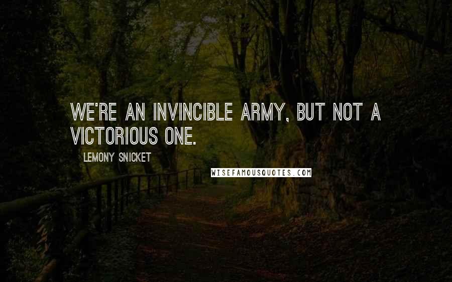 Lemony Snicket Quotes: We're an invincible army, but not a victorious one.
