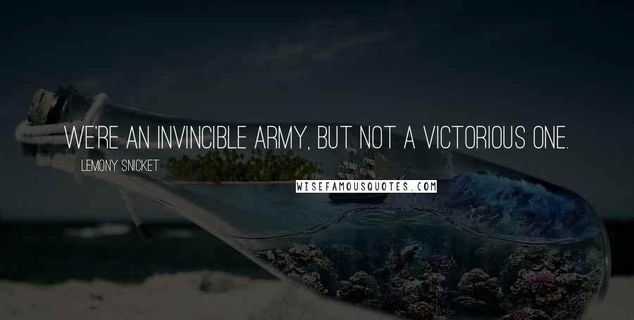 Lemony Snicket Quotes: We're an invincible army, but not a victorious one.