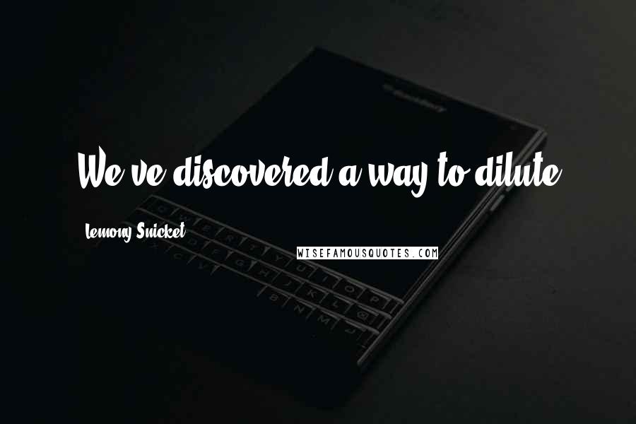 Lemony Snicket Quotes: We've discovered a way to dilute