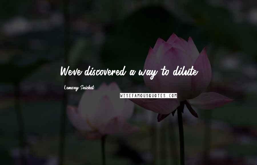 Lemony Snicket Quotes: We've discovered a way to dilute