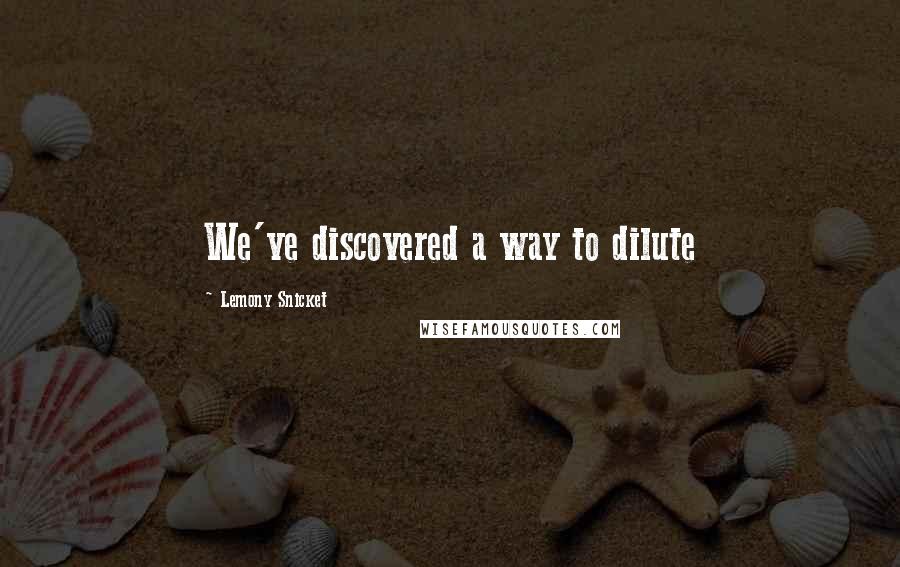 Lemony Snicket Quotes: We've discovered a way to dilute