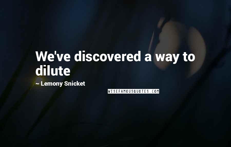 Lemony Snicket Quotes: We've discovered a way to dilute