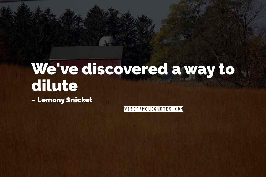 Lemony Snicket Quotes: We've discovered a way to dilute