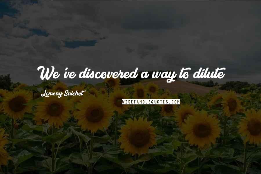 Lemony Snicket Quotes: We've discovered a way to dilute