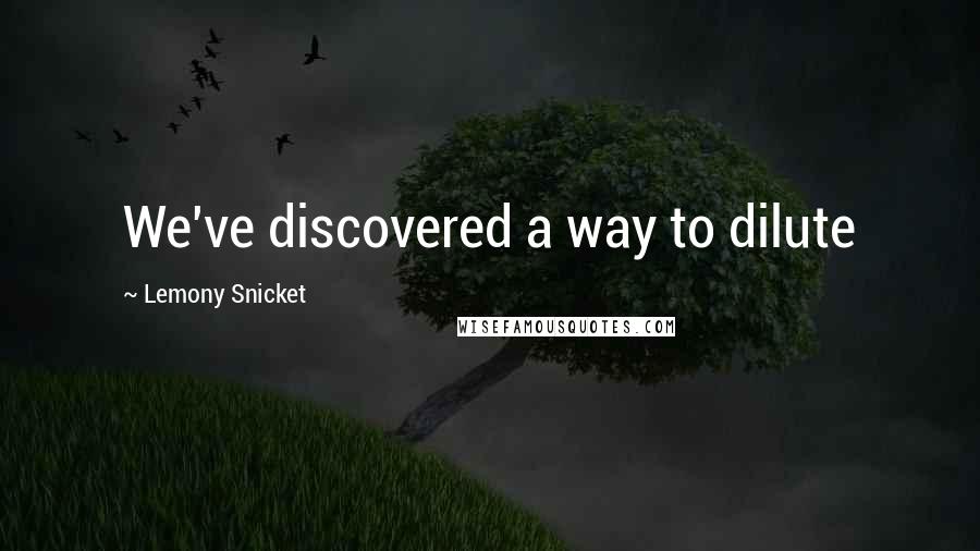 Lemony Snicket Quotes: We've discovered a way to dilute