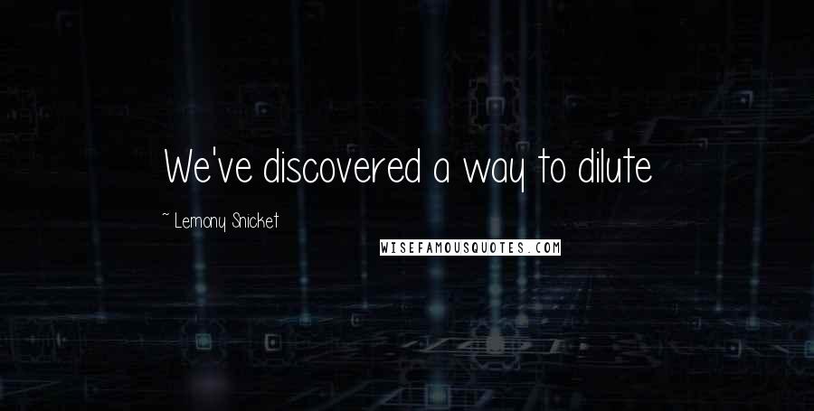 Lemony Snicket Quotes: We've discovered a way to dilute