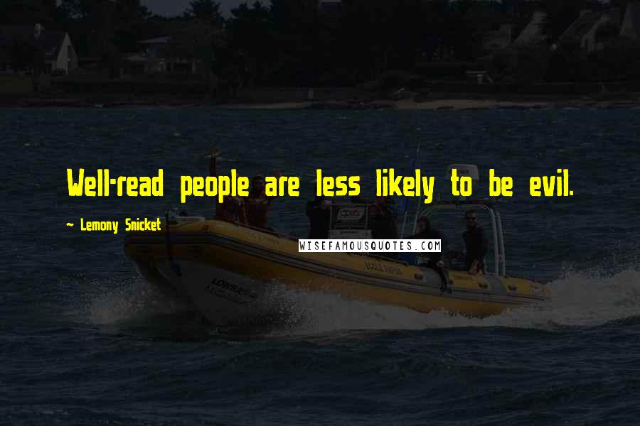 Lemony Snicket Quotes: Well-read people are less likely to be evil.
