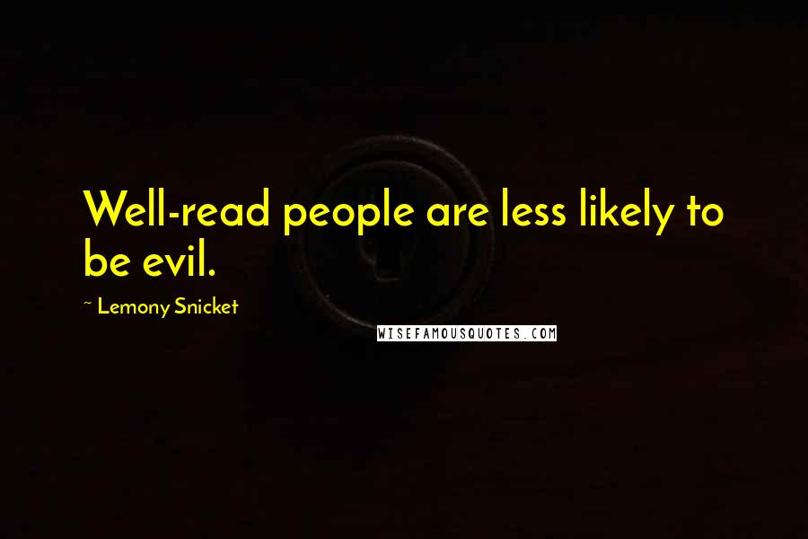 Lemony Snicket Quotes: Well-read people are less likely to be evil.