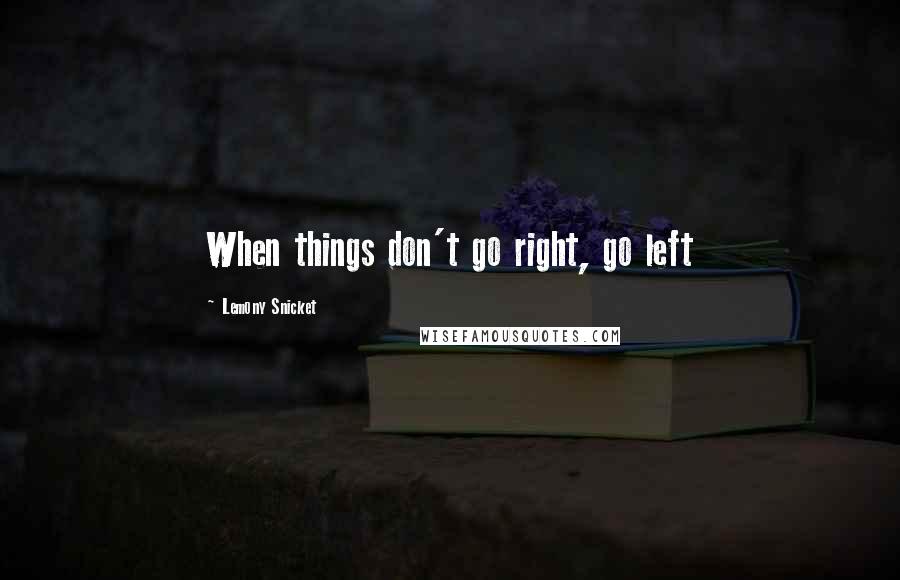 Lemony Snicket Quotes: When things don't go right, go left