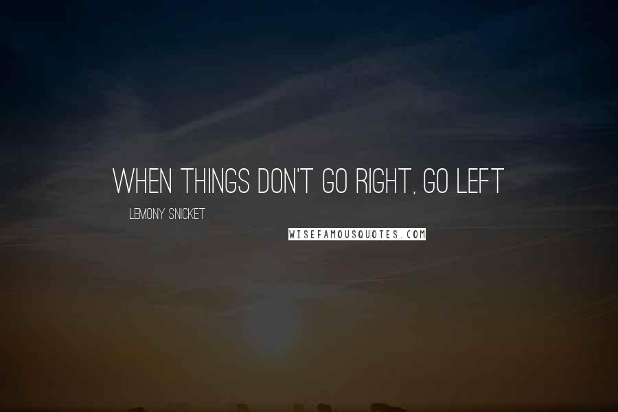 Lemony Snicket Quotes: When things don't go right, go left