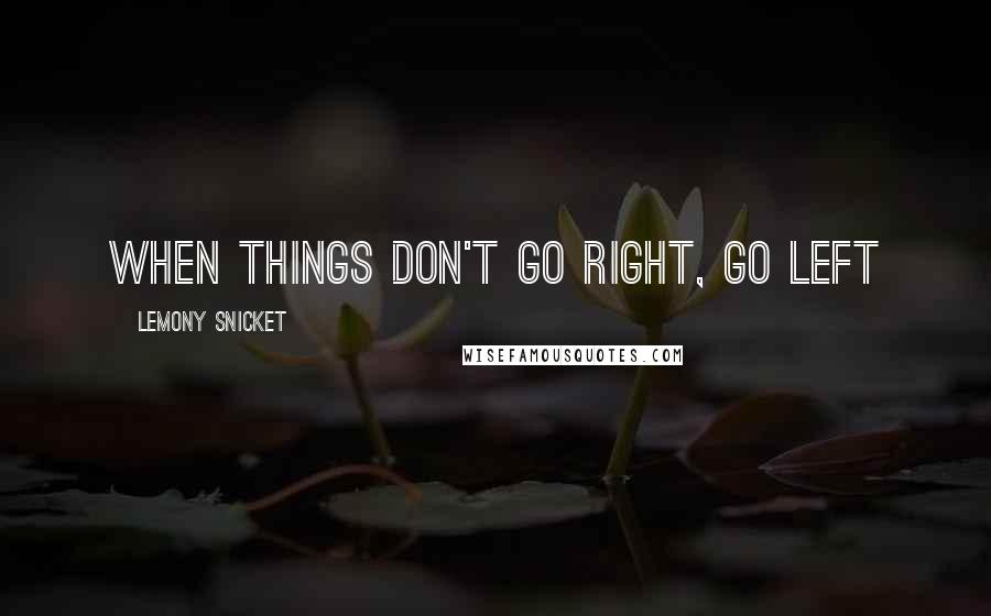 Lemony Snicket Quotes: When things don't go right, go left