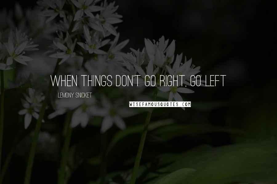 Lemony Snicket Quotes: When things don't go right, go left