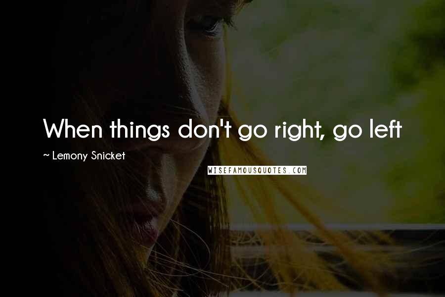 Lemony Snicket Quotes: When things don't go right, go left