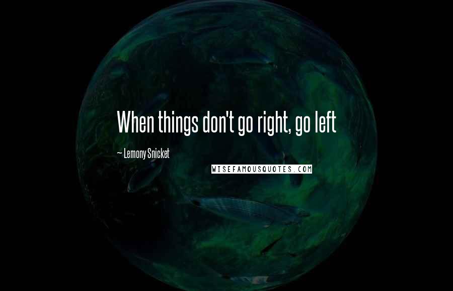 Lemony Snicket Quotes: When things don't go right, go left