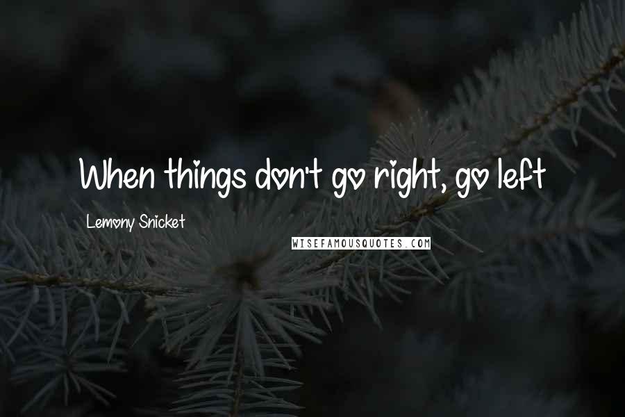Lemony Snicket Quotes: When things don't go right, go left