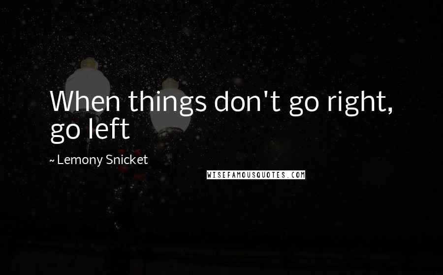 Lemony Snicket Quotes: When things don't go right, go left