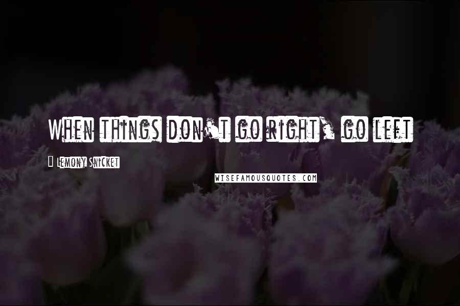 Lemony Snicket Quotes: When things don't go right, go left