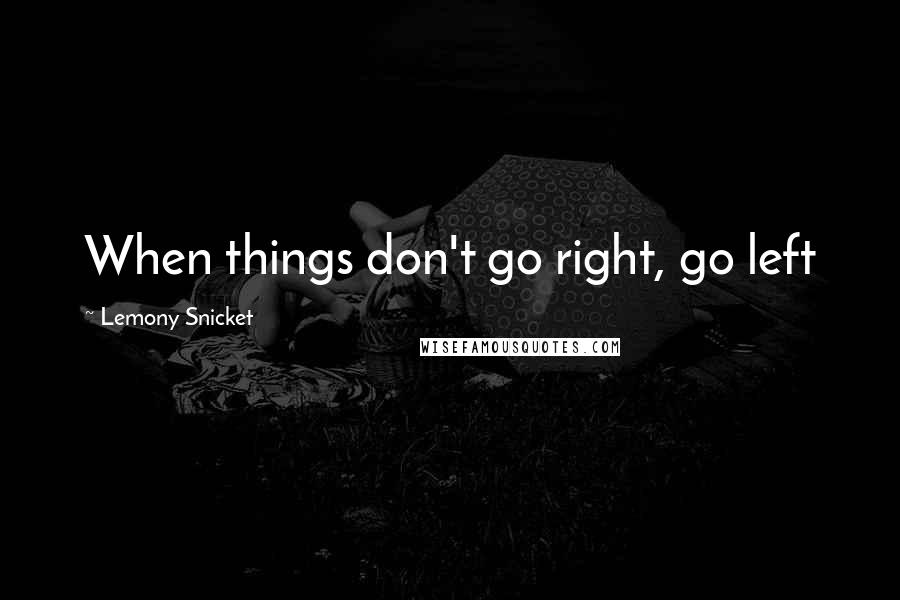 Lemony Snicket Quotes: When things don't go right, go left
