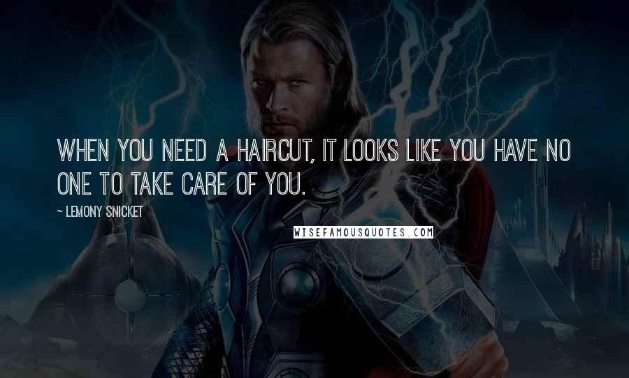 Lemony Snicket Quotes: When you need a haircut, it looks like you have no one to take care of you.