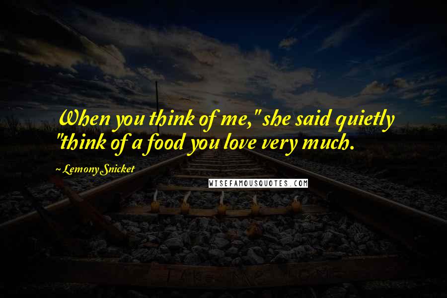 Lemony Snicket Quotes: When you think of me," she said quietly "think of a food you love very much.