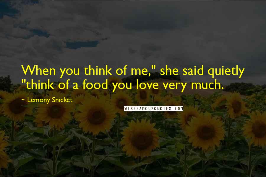 Lemony Snicket Quotes: When you think of me," she said quietly "think of a food you love very much.