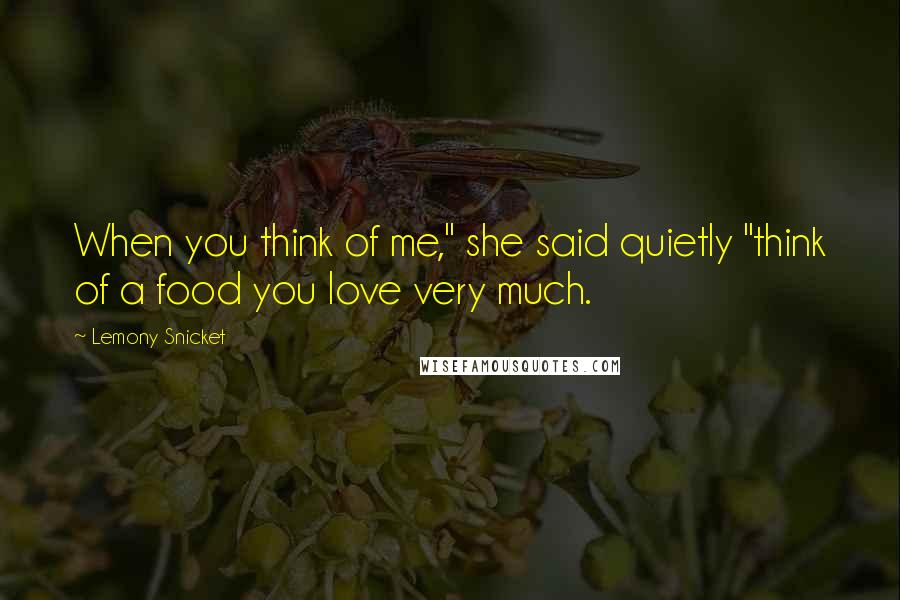 Lemony Snicket Quotes: When you think of me," she said quietly "think of a food you love very much.